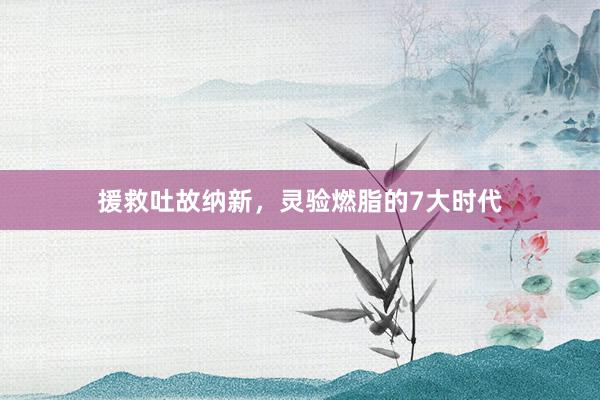 援救吐故纳新，灵验燃脂的7大时代